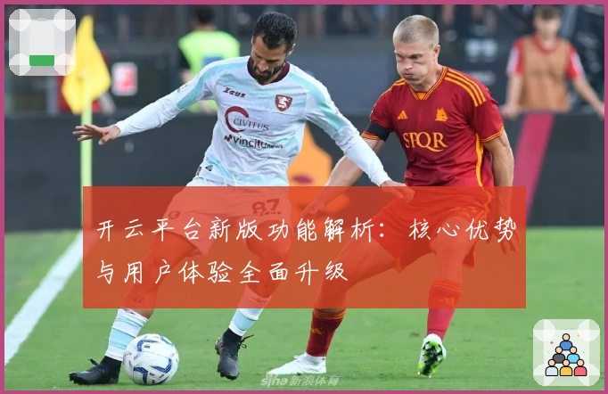 开云平台新版功能解析:核心优势与用户体验全面升级