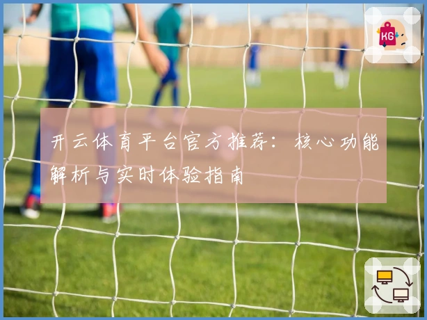 开云体育平台官方推荐：核心功能解析与实时体验指南