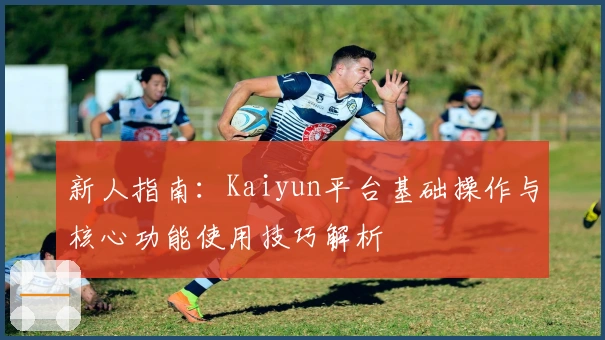 新人指南：Kaiyun平台基础操作与核心功能使用技巧解析