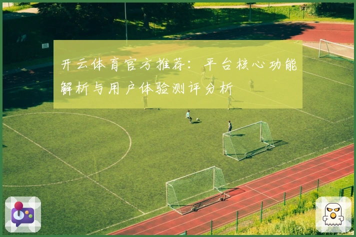 开云体育官方推荐：平台核心功能解析与用户体验测评分析