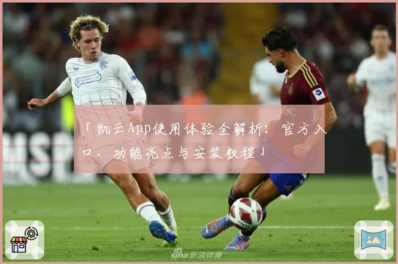 「凯云App使用体验全解析：官方入口、功能亮点与安装教程」