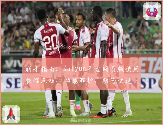 新手指南：Kaiyun平台网页版使用教程及核心功能解析，助您快速上手新体验