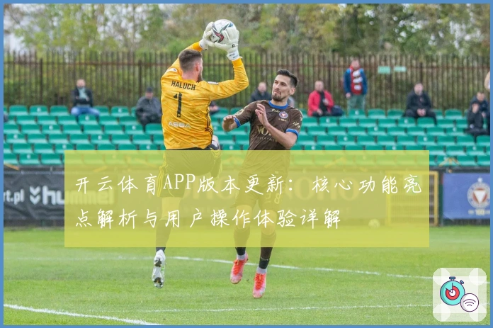 开云体育APP版本更新:核心功能亮点解析与用户操作体验详解