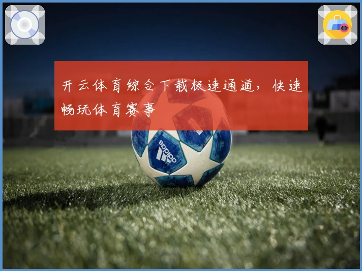 开云体育综合下载极速通道，快速畅玩体育赛事