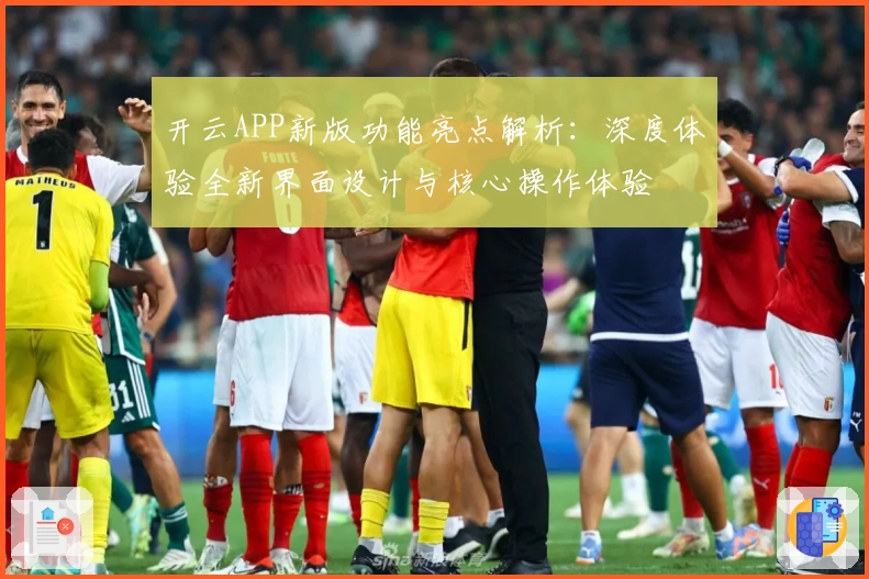开云APP新版功能亮点解析：深度体验全新界面设计与核心操作体验