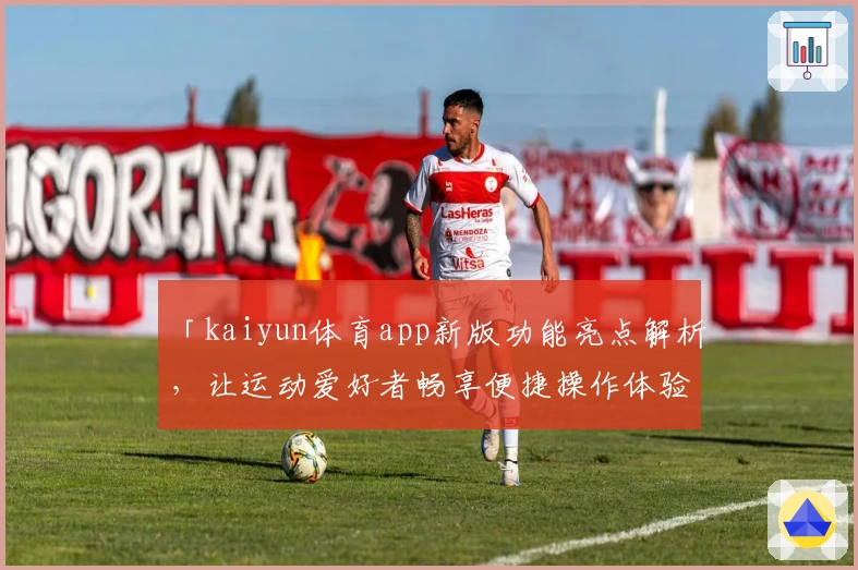 「kaiyun体育app新版功能亮点解析,让运动爱好者畅享便捷操作体验」