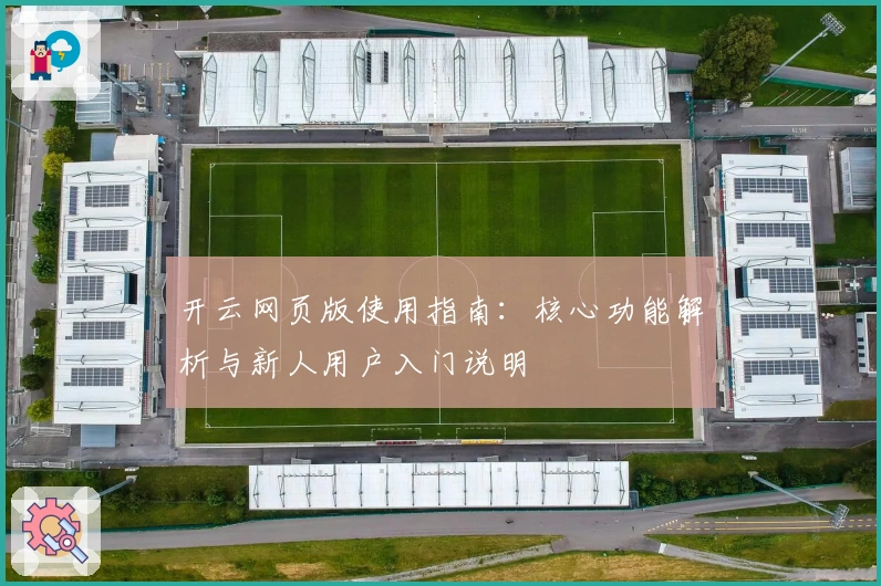 开云网页版使用指南：核心功能解析与新人用户入门说明