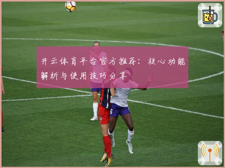 开云体育平台官方推荐：核心功能解析与使用技巧分享