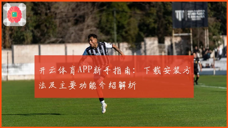 开云体育APP新手指南：下载安装方法及主要功能介绍解析