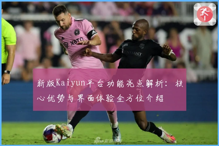 新版Kaiyun平台功能亮点解析：核心优势与界面体验全方位介绍