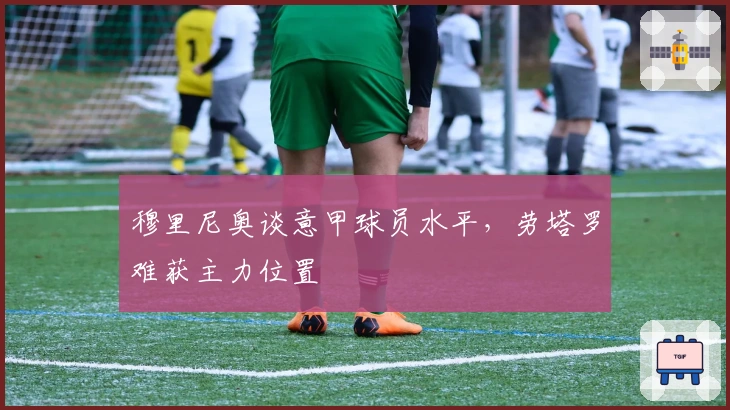 穆里尼奥谈意甲球员水平，劳塔罗难获主力位置