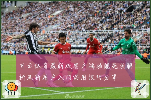 开云体育最新版客户端功能亮点解析及新用户入门实用技巧分享
