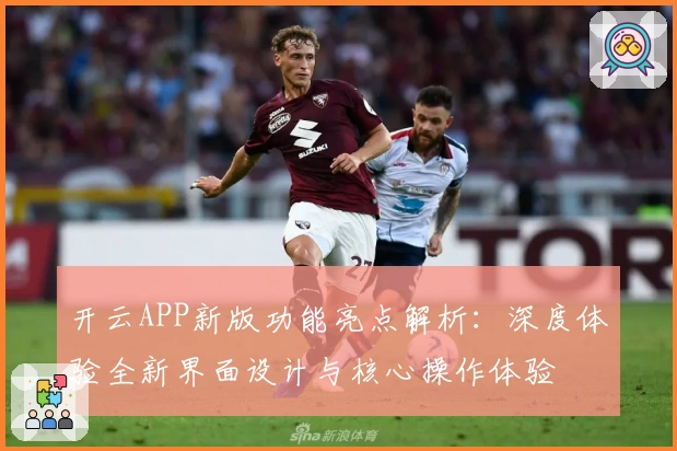 开云APP新版功能亮点解析：深度体验全新界面设计与核心操作体验