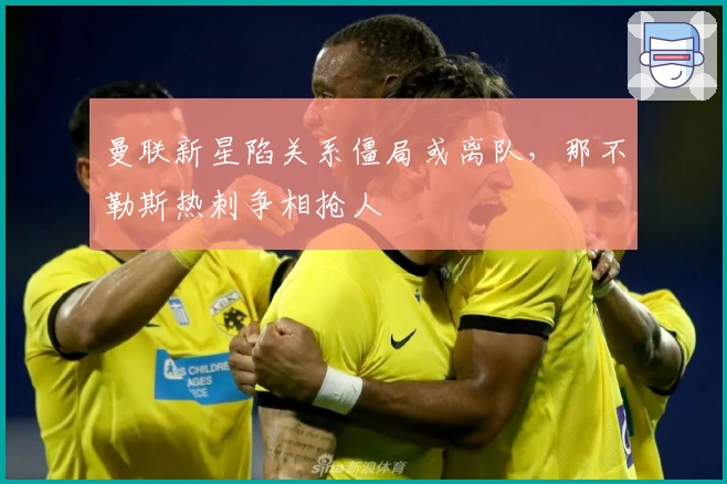 曼联新星陷关系僵局或离队，那不勒斯热刺争相抢人
