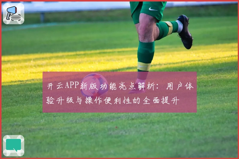 开云APP新版功能亮点解析：用户体验升级与操作便利性的全面提升